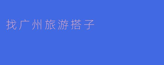 找广州旅游搭子
