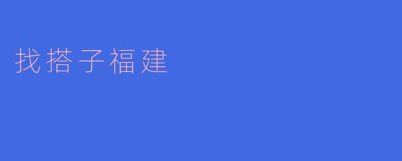 ### 探索“找搭子”福建:在美丽海岸线上的新社交方式
