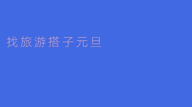 寻觅理想伙伴，共度元旦旅行的美好时光