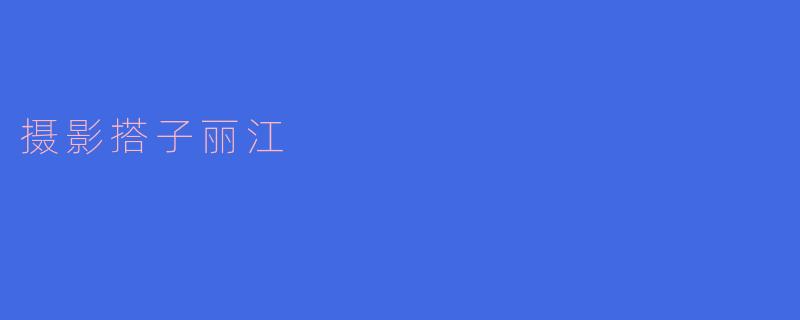 ### 光影之旅:丽江的摄影搭子之约