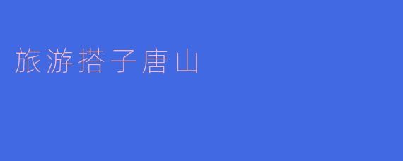旅游搭子唐山有哪些推荐的景点?