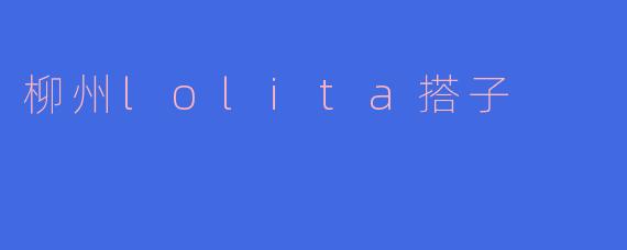 ### 柳州Lolita搭子：穿越时空的梦幻之旅