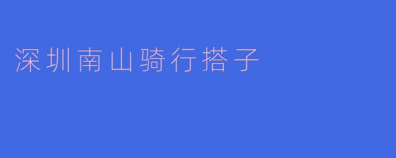 骑行畅享深圳南山：寻找你的骑行搭子