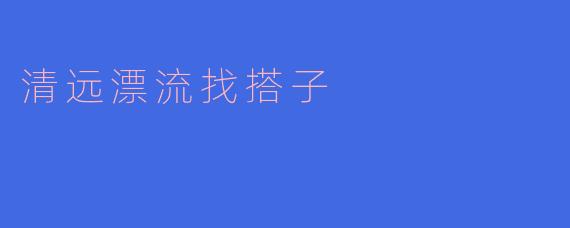清远漂流找搭子