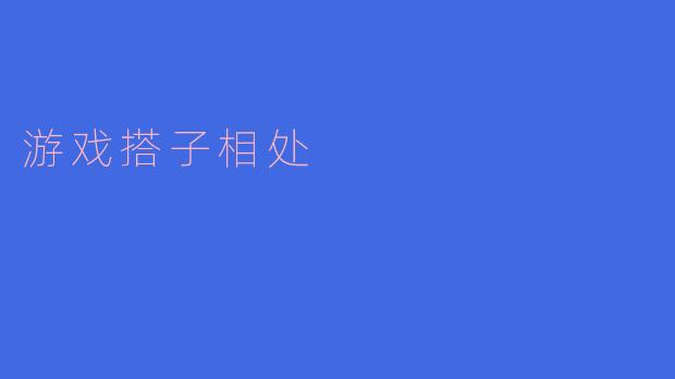 ** 游戏搭子在一起玩的时候,怎样才能增进彼此的默契和享受游戏的乐趣呢?**
