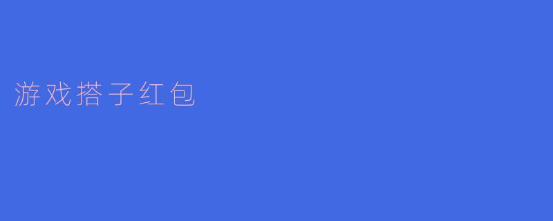 ### 游戏搭子红包:新潮流中的社交互动