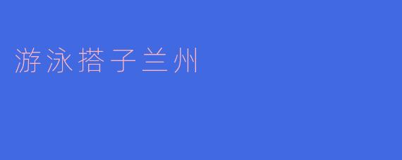 在兰州,哪里可以找到合适的游泳搭子?