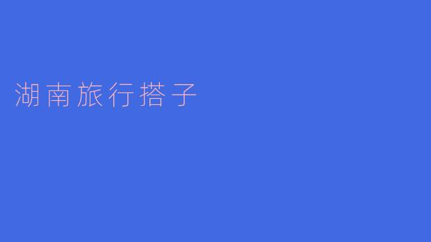 ### 探索湘楚韵味：寻找你的湖南旅行搭子