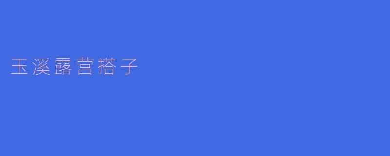 ### 玉溪露营搭子:与自然亲密接触的完美伴侣