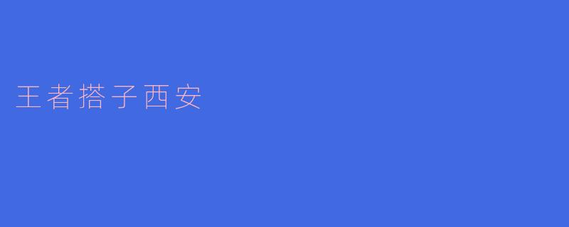 ### 探索“王者搭子西安”：一场电竞与古城的完美结合
