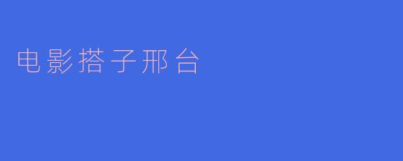 ### 电影搭子邢台:城市文化的新符号