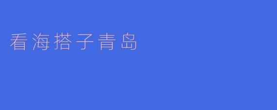 青岛:与海的亲密接触与“搭子”文化的完美结合