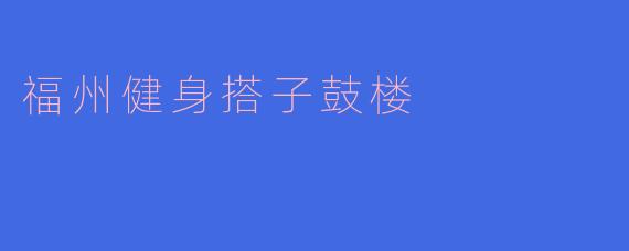 福州健身搭子鼓楼