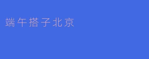端午搭子北京