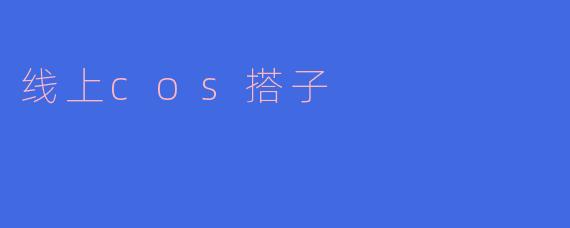 线上COS搭子:虚拟世界中的新型社交体验