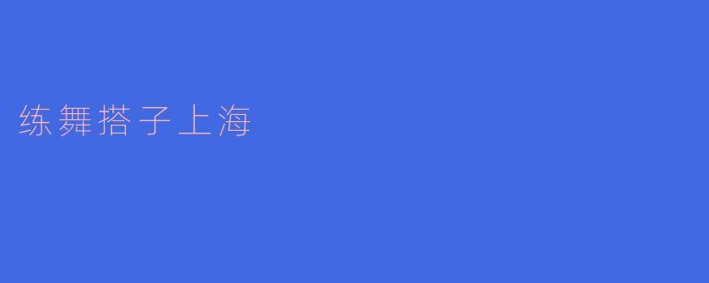 在上海哪里可以找到适合的舞蹈搭子一起练舞？
