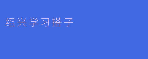 ### 绍兴学习搭子：共筑知识分享的桥梁