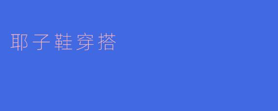 ### 耶子鞋穿搭攻略:轻松时尚从脚开始