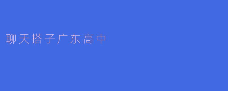 聊天搭子广东高中