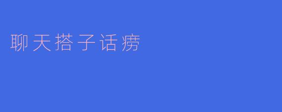### 聊天搭子话痨的乐趣与烦恼