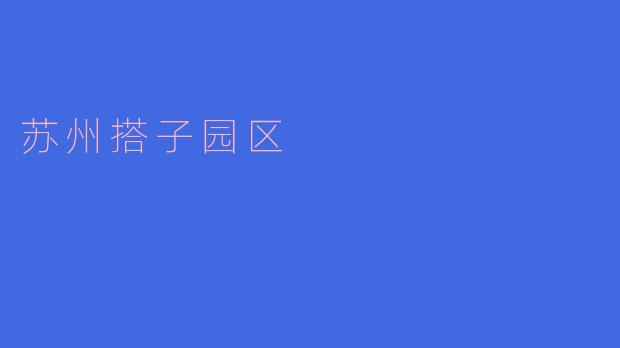 ### 探索苏州搭子园区：创新与传统的完美结合