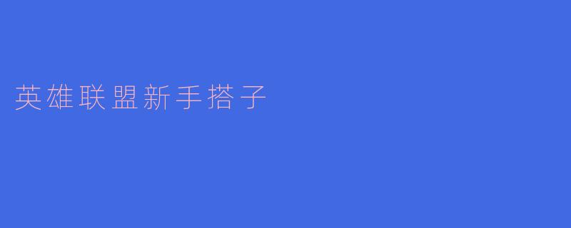 作为一个《英雄联盟》的新手，我应该怎样选择合适的搭子一起游戏？****