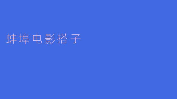 蚌埠电影搭子:让银幕文化更加丰富多彩的情义伙伴