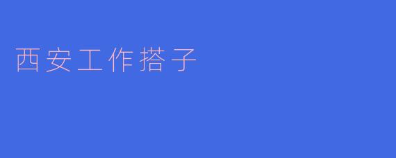 西安工作搭子——现代职场的温暖伙伴