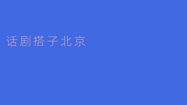 ### 话剧搭子北京:文化交流的桥梁