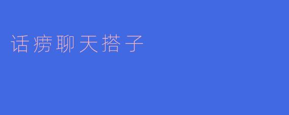 你觉得什么样的人适合做话痨聊天搭子？