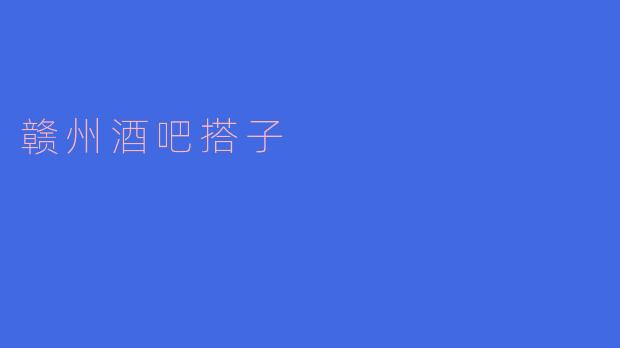 ### 赣州酒吧搭子的独特魅力