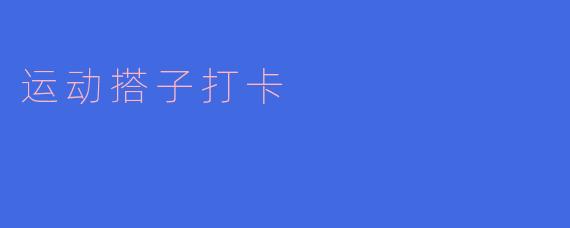 运动搭子打卡有什么好处?****