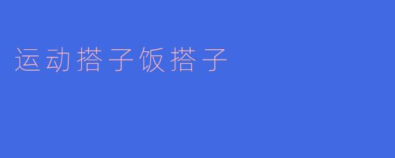 运动搭子饭搭子