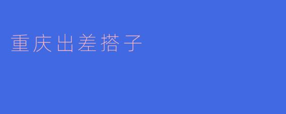重庆出差搭子