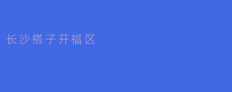 长沙开福区有哪些值得推荐的搭子活动?