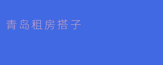 ### 青岛租房搭子:你的温暖出租伙伴