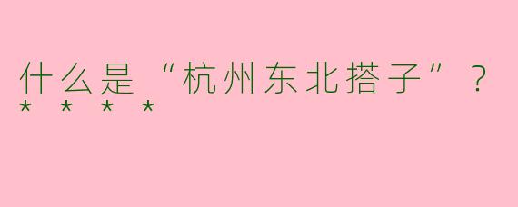 什么是“杭州东北搭子”?****