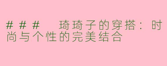 ### 琦琦子的穿搭：时尚与个性的完美结合