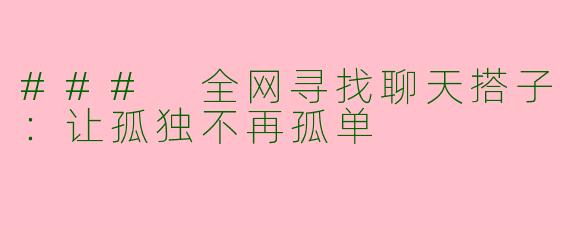 ### 全网寻找聊天搭子：让孤独不再孤单