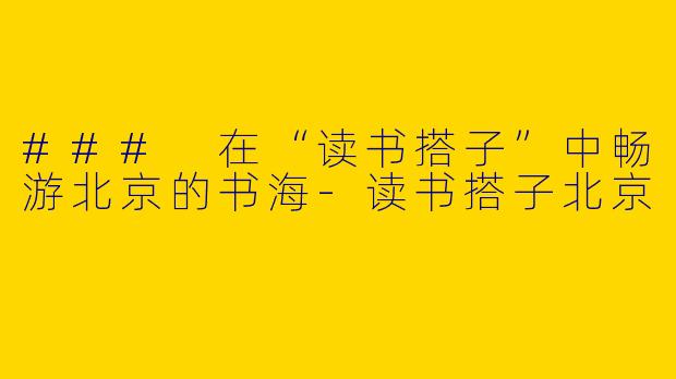 ### 在“读书搭子”中畅游北京的书海-读书搭子北京