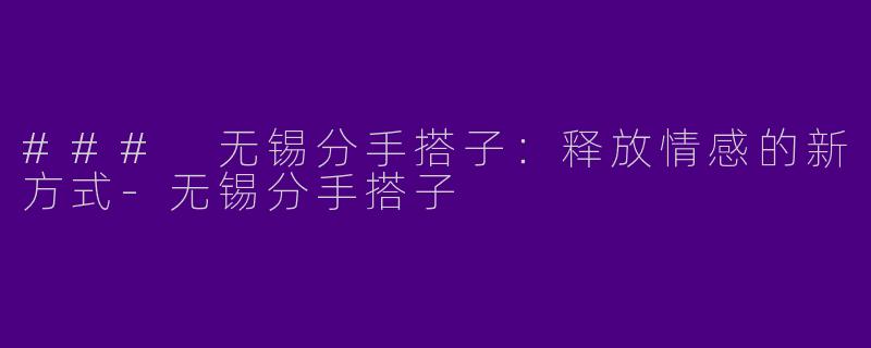 ### 无锡分手搭子:释放情感的新方式