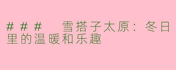 ### 雪搭子太原：冬日里的温暖和乐趣