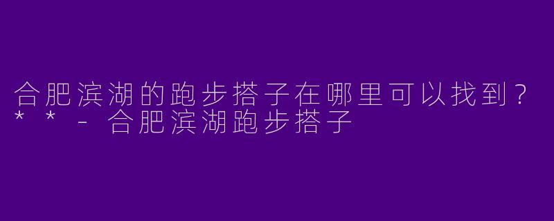 合肥滨湖的跑步搭子在哪里可以找到？**