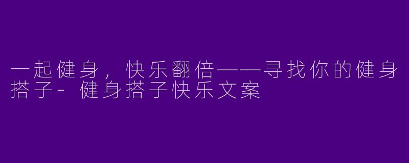 一起健身，快乐翻倍——寻找你的健身搭子-健身搭子快乐文案