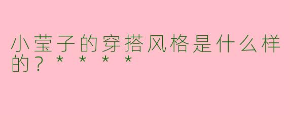小莹子的穿搭风格是什么样的?****