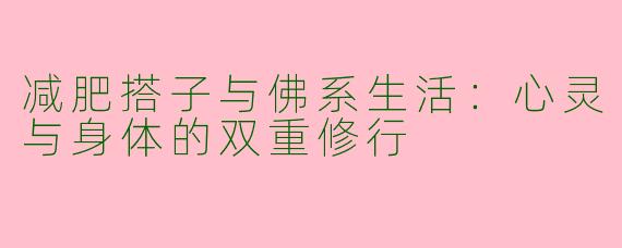 减肥搭子与佛系生活：心灵与身体的双重修行