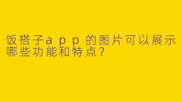 饭搭子app的图片可以展示哪些功能和特点？