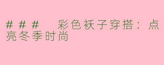 ### 彩色袄子穿搭：点亮冬季时尚