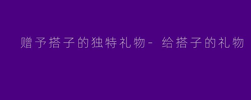 赠予搭子的独特礼物