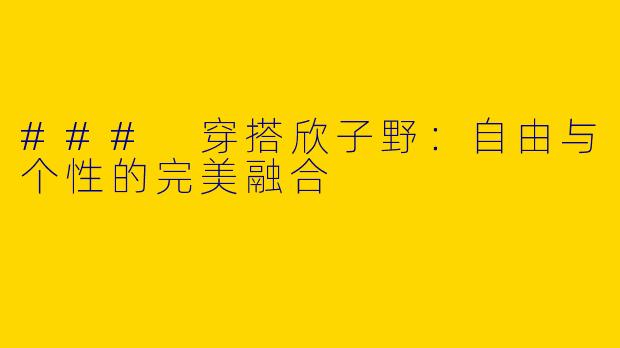 ### 穿搭欣子野:自由与个性的完美融合